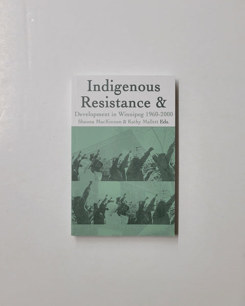 Indigenous Resistance & Development in Winnipeg 1960-2000 by Shauna MacKinnon & Kathy Mallett paperback book