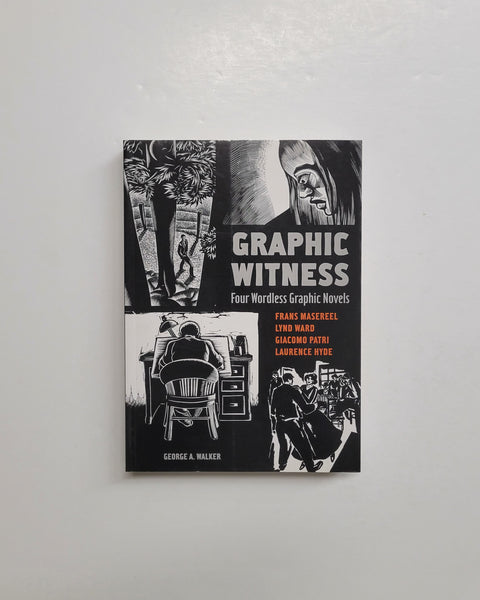 Graphic Witness: Four Wordless Graphic Novels by Frans Masereel, Lynd Ward, Giacomo Patri and Laurence Hyde by George A. Walker paperback book