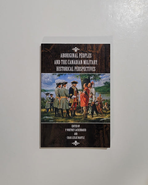 Aboriginal Peoples and the Canadian Military: Historical Perspectives by P. Whitney Lackenbauer & Craig Leslie Mantle paperback book