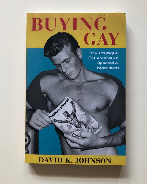 Buying Gay: How Physique Entrepreneurs Sparked a Movement by David K. Johnson