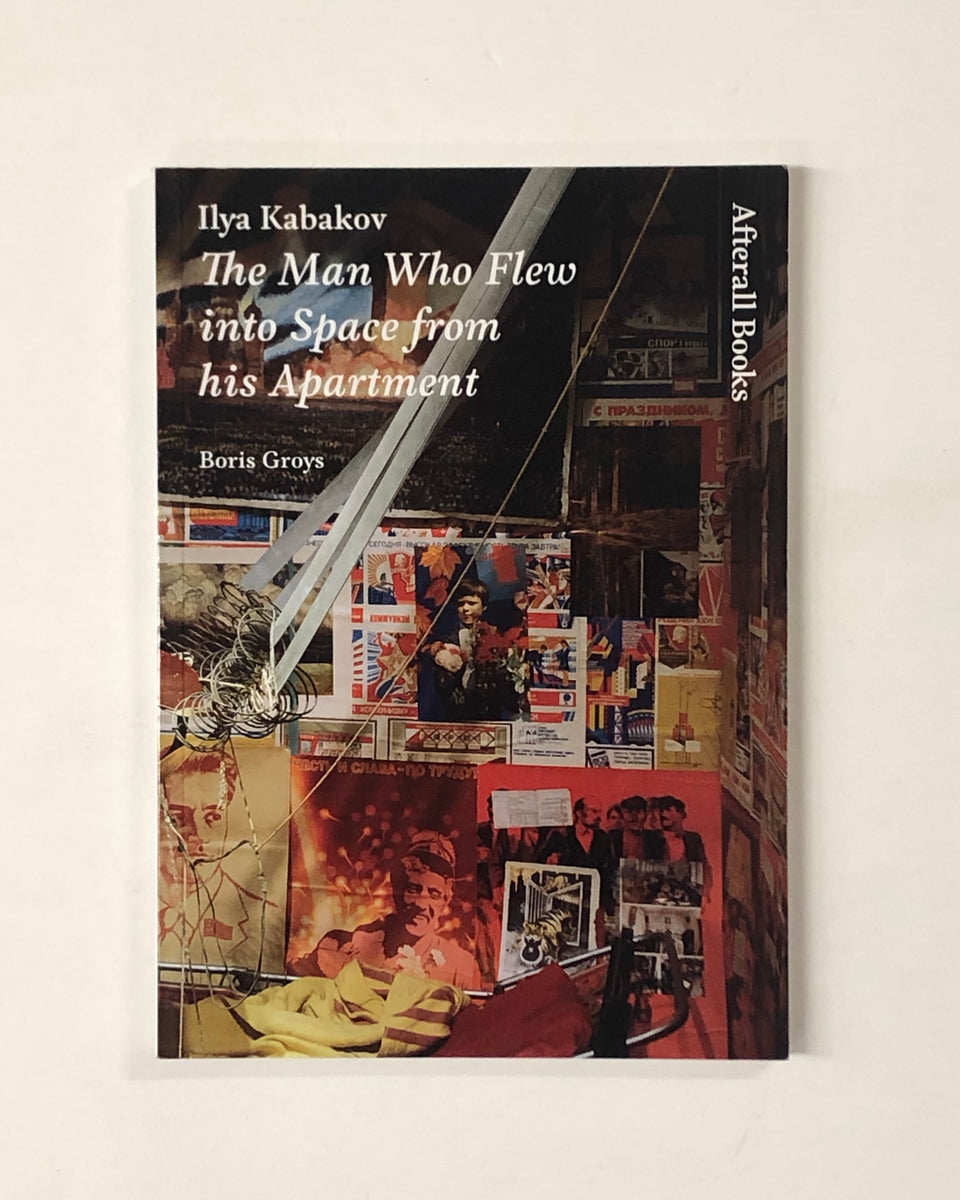 Ilya Kabakov: The Man Who Flew into Space from his Apartment by Boris Groys