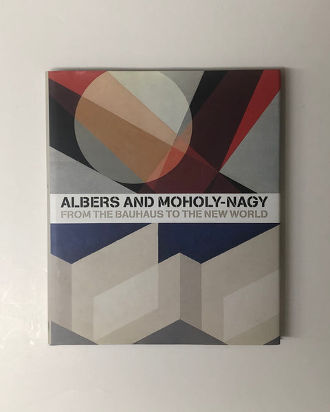 Albers and Moholy-Nagy: From the Bauhaus to the New World by Achim Borchardy-Hume, Hal Foster, Hattula Moholy-Nagy, Terence A. Senter, Nicholas Fox Weber & Michael White hardcover book 