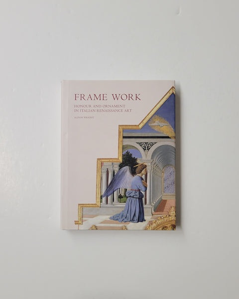 Frame Work: Honour and Ornament in Italian Renaissance Art by Alison Wright hardcover book