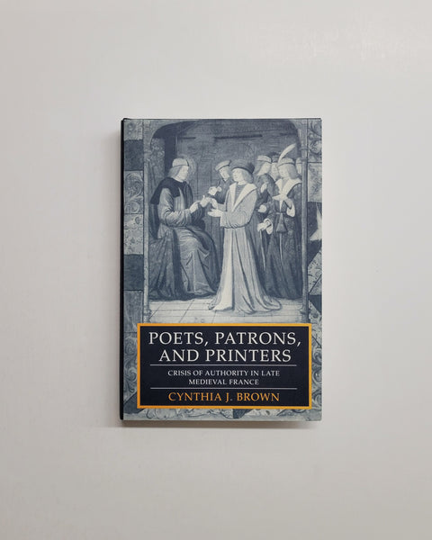 Poets, Patrons, and Printers: Crisis of Authority in Late Medieval France by Cynthia J. Brown hardcover book