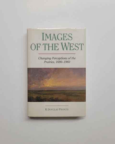 Images of the West: Changing Perceptions of the Prairies, 1690-1960 by R. Douglas Francis hardcover book