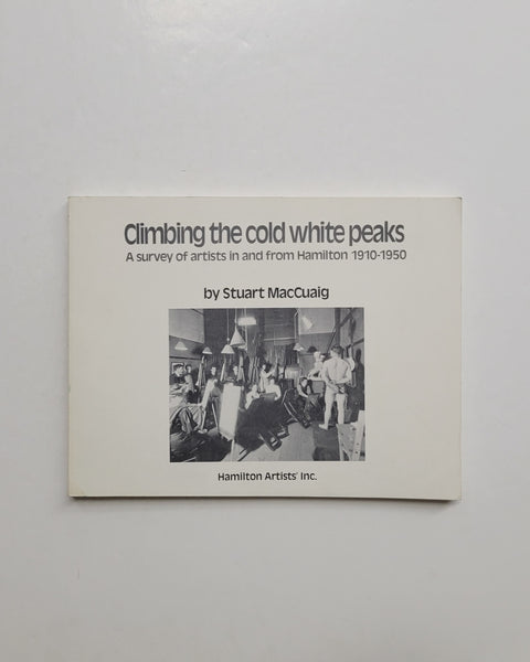 Climbing the Cold White Peaks: A Survey of Artists in and From Hamilton, 1910-1950 by Stuart MacCuaig paperback book