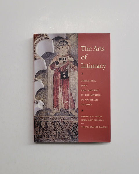 The Arts of Intimacy: Christians, Jews and Muslims in the Making of Castilian Culture by Jerrilynn D. Dodds, Maria Rosa Menocal & Abigail Krasner Balbale hardcover book