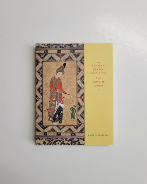 The Persian Album, 1400-1600: From Dispersal to Collection by David J. Roxburgh hardcover book