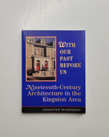 With Our Past Before Us: Nineteenth-Century Architecture in the Kingston Area by Jennifer McKendry paperback book