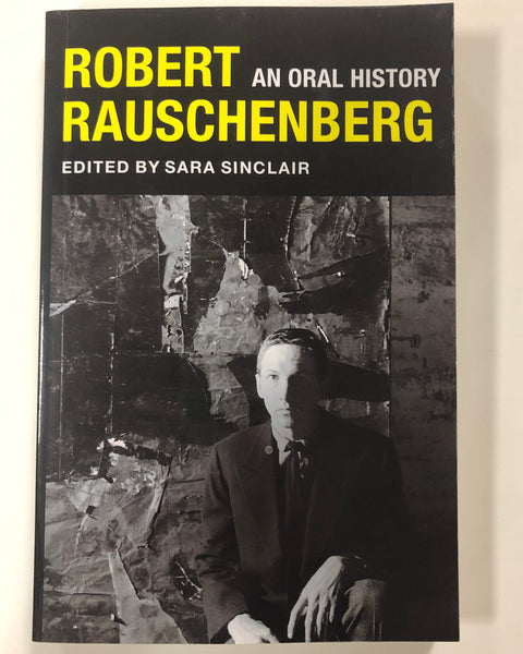 Robert Rauschenberg: An Oral History Edited by Sara Sinclair with Mary Marshall Clark and Peter Bearman