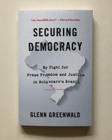 Securing Democracy: My Fight for Press Freedom and Justice in Bolsonaro's Brazil by Glenn Greenwald
