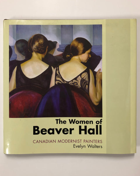 The Women of Beaver Hall: Canadian Modernist Painters by Evelyn Walters 