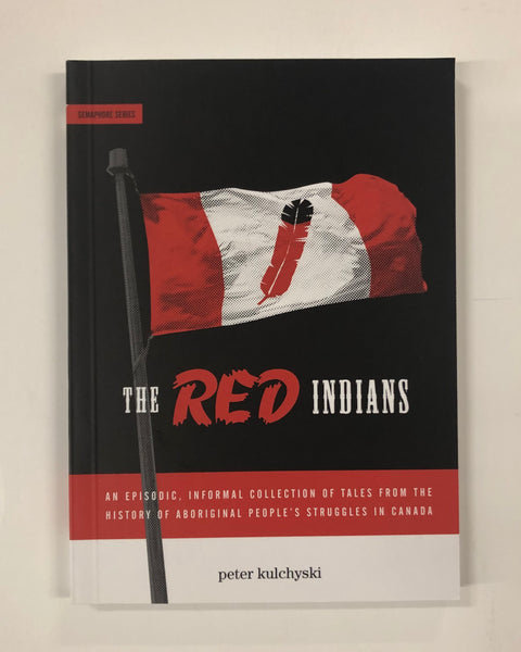 The Red Indians: An Episodic, Informal Collection of Tales from the History of Aboriginal People's Struggles in Canada by Peter Kulchyski / Softcover