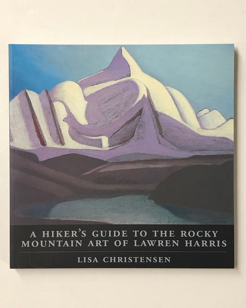 A Hiker's Guide to the Rocky Mountain Art of Lawren Harris by Lisa Christensen Paperback Book