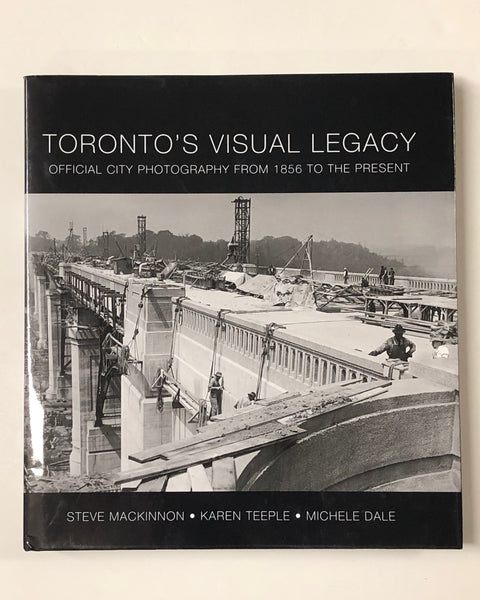 Toronto's Visual Legacy: Official City Photography from 1856 to the Present by Steve Mackinnon, Karen Teeple & Michele Dale Hardcover Book