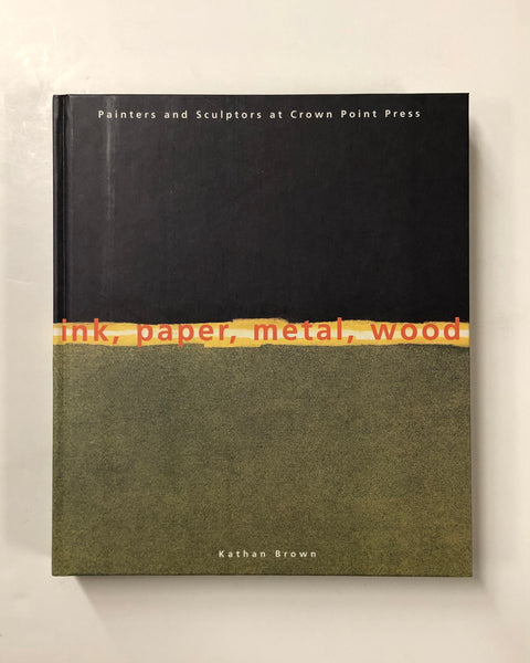 Ink, Paper, Metal, Wood: Painters and Sculptors at Crown Point Press By Kathan Brown hardcover book