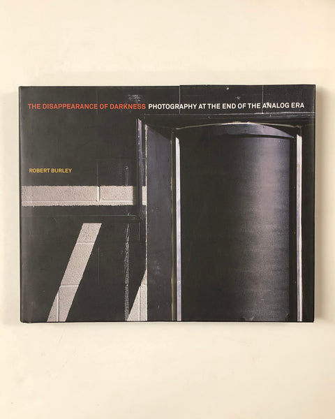 The Disappearance of Darkness: Photography at the End of the Analog Era by Robert Burley hardcover book