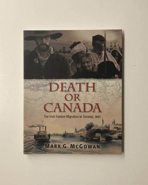 Death or Canada: The Irish Famine Migration to Toronto, 1847 by Mark G. McGowan paperback book