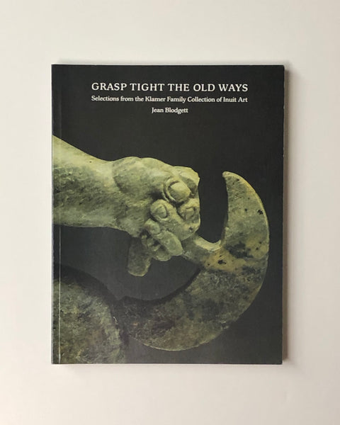 Grasp Tight The Old Ways: Selections from the Klamer Family Collection of Inuit Art by Jean Blodgett paperback book