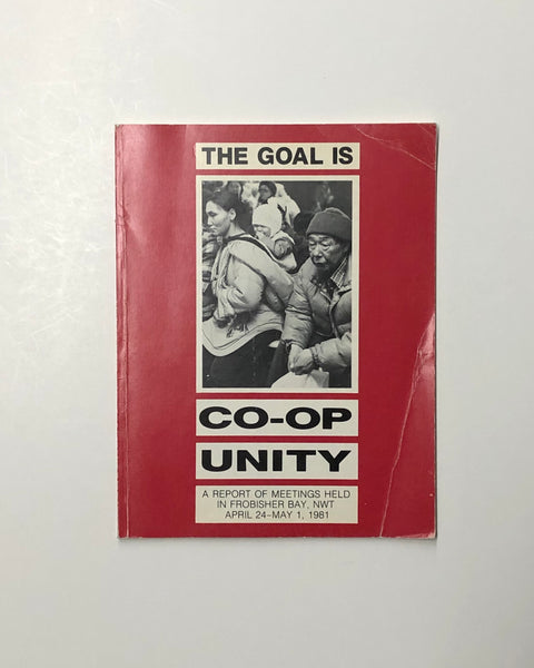 The Goal is Co-op Unity: A Report of Meetings Held in Frobisher Bay, NWT April 24 - May 1, 1981 paperback book