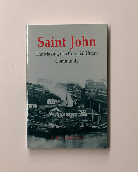 Saint John: The Making of a Colonial Urban Community by T.W. Acheson paperback book