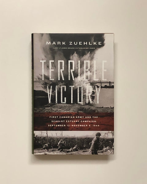 Terrible Victory: First Canadian Army and The Scheldt Estuary Campaign: September 13 - November 6, 1944 by Mark Zuehlke hardcover book