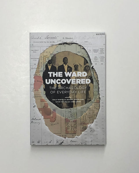 The Ward Uncovered: The Archaeology of Everyday Life Edited by Holly Martelle, Michael McClelland, Tatum Taylor and John Lorinc paperback book