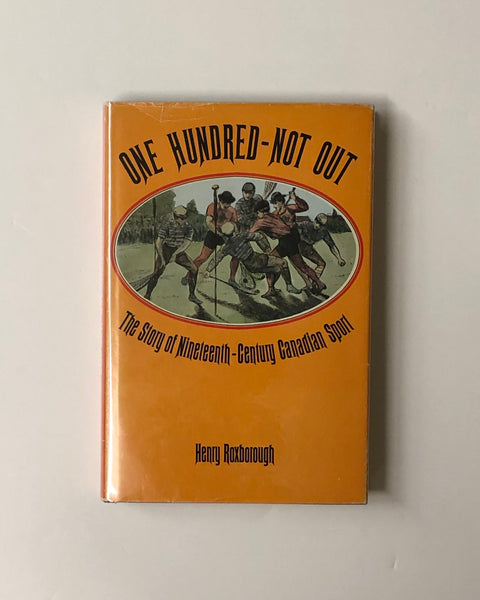 One Hundred-Not Out The Story of Nineteenth-Century Canadian Sport by Henry Roxborough hardcover book