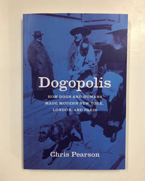 Dogopolis: How Dogs and Humans Made Modern New York, London, and Paris by Chris Pearson (University of Chicago Press)