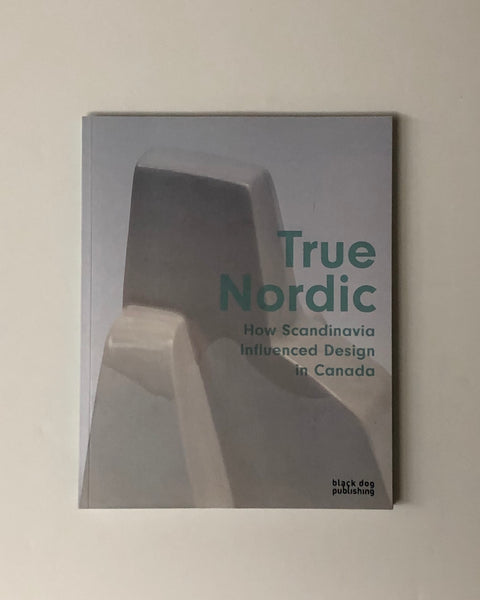 True Nordic: How Scandinavia Influenced Design in Canada by George Baird, Rachel Gotlieb, Mark Kingwell & Michael Prokopow paperback book