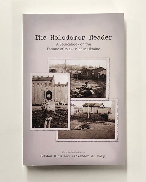 The Holodomor Reader: A Sourcebook On the Famine of 1932-1933 in Ukraine Complied and Edited by Bohdan Klid and Alexander J. Motyl 