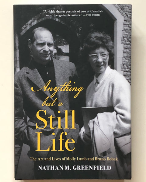 Anything but a Still Life: The Art and Lives of Molly Lamb and Bruno Bobak by Nathan M. Greenfield