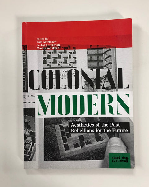 Colonial Modern: Aesthetics of the Past - Rebellions for the Future Edited by Tom Avermaete, Sergat Karakayali & Marion von Osten - Black Dog Publishing - Paperback