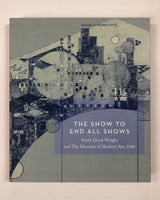The Show To End All Shows: Frank Lloyd Wright and The Museum of Modern Art, 1940 Edited by Peter Reed and William Kaizen
