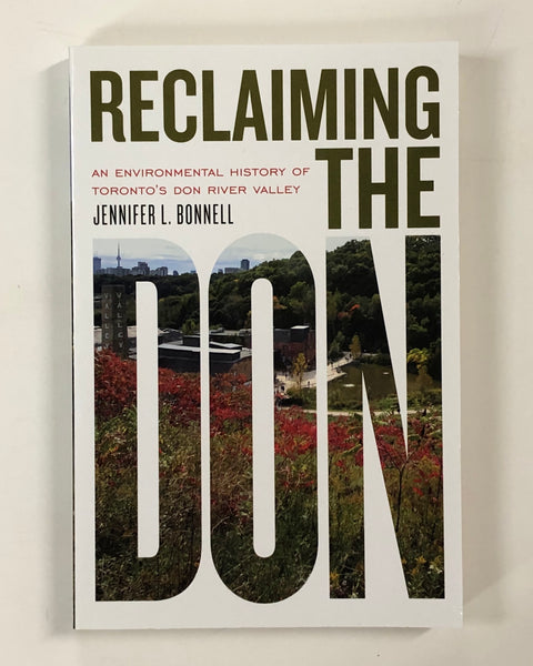 Reclaiming The Don: An Environmental History of Toronto's Don River Valley by Jennifer L. Bonnell