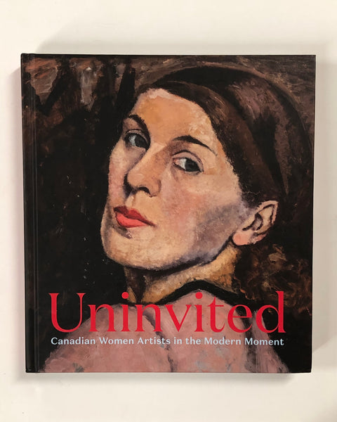 Uninvited: Canadian Women Artists in the Modern Moment Edited by Sarah Milroy - Hardcover Book