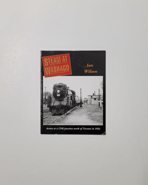 Steam at Washago: Action at a CNR junction north of Toronto in 1952 by Ian Wilson signed paperback book